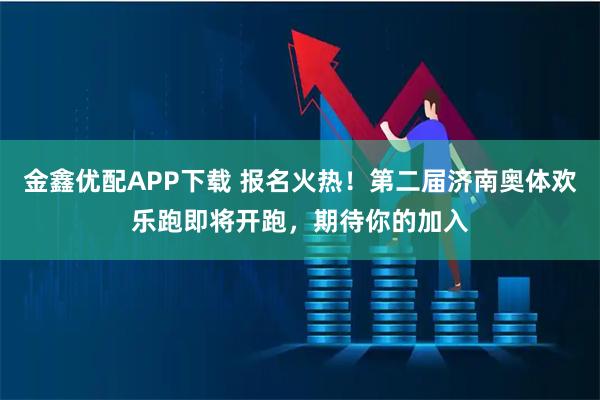 金鑫优配APP下载 报名火热！第二届济南奥体欢乐跑即将开跑，期待你的加入