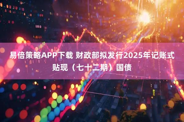 易倍策略APP下载 财政部拟发行2025年记账式贴现(七十二期)国债