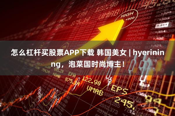 怎么杠杆买股票APP下载 韩国美女 | hyerininng,泡菜国时尚博主!